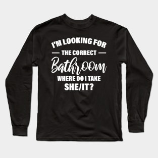 I'm Looking For The Correct Bathroom Where Do I Take She It Long Sleeve T-Shirt